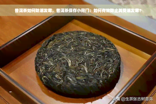 普洱茶如何防潮发霉，普洱茶保存小窍门：如何有效防止其受潮发霉？