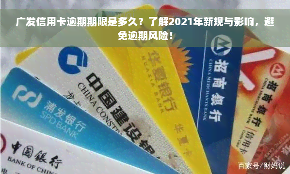 广发信用卡逾期期限是多久？了解2021年新规与影响，避免逾期风险！