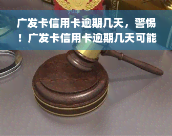 广发卡信用卡逾期几天，警惕！广发卡信用卡逾期几天可能带来的后果