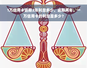 1万信用卡逾期2年利息多少，逾期两年，一万信用卡的利息是多少？