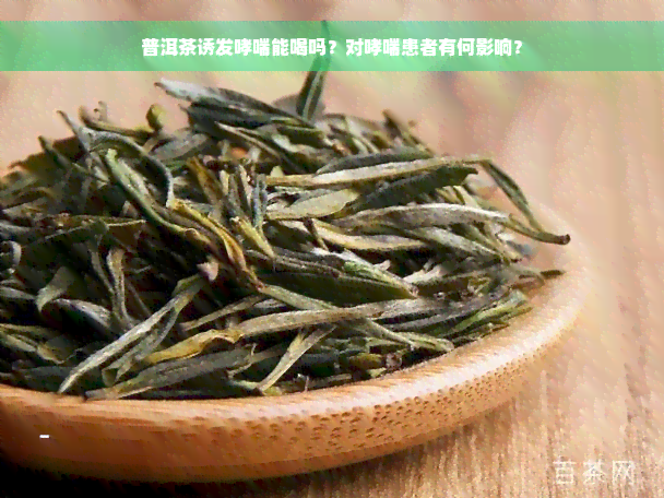 普洱茶诱发哮喘能喝吗？对哮喘患者有何影响？