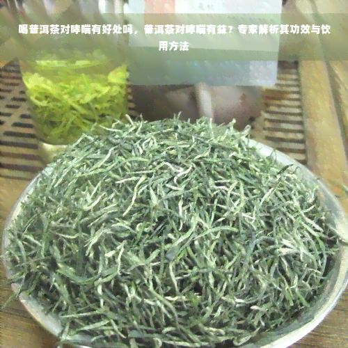 喝普洱茶对哮喘有好处吗，普洱茶对哮喘有益？专家解析其功效与饮用方法