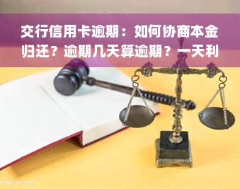 交行信用卡逾期：如何协商本金归还？逾期几天算逾期？一天利息多少？逾期多久会走司法？利息计算公式是什么？4天内还款是否可行？