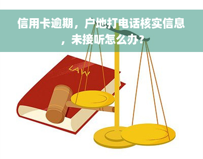 信用卡逾期，户地打电话核实信息，未接听怎么办？