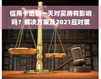 信用卡逾期一天对买房有影响吗？解决方案及2021应对策略