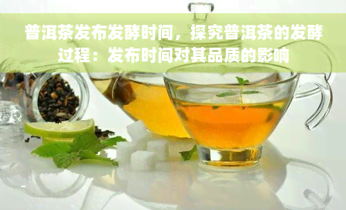 普洱茶发布发酵时间，探究普洱茶的发酵过程：发布时间对其品质的影响