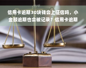 信用卡逾期30块钱会上征信吗，小金额逾期也会被记录？信用卡逾期30元是否会影响个人征信？