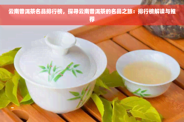 云南普洱茶名品排行榜，探寻云南普洱茶的名品之旅：排行榜解读与推荐