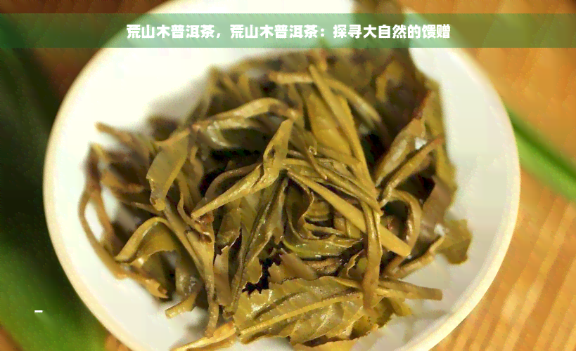 荒山木普洱茶，荒山木普洱茶：探寻大自然的馈赠