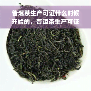 普洱茶生产可证什么时候开始的，普洱茶生产可证：起源与历回顾