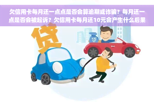 欠信用卡每月还一点点是否会算逾期或诈骗？每月还一点是否会被起诉？欠信用卡每月还10元会产生什么后果？