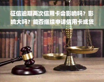 征信逾期两次信用卡会影响吗？影响大吗？能否继续申请信用卡或贷款？