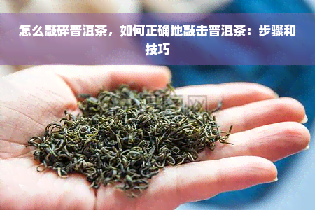 怎么敲碎普洱茶，如何正确地敲击普洱茶：步骤和技巧