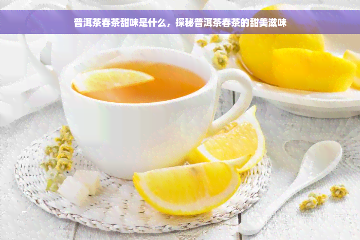 普洱茶春茶甜味是什么，探秘普洱茶春茶的甜美滋味