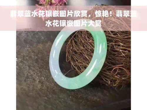 翡翠蓝水花镶嵌图片欣赏，惊艳！翡翠蓝水花镶嵌图片大赏