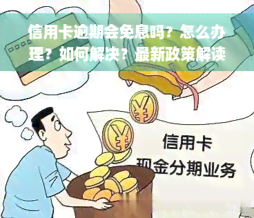 信用卡逾期会免息吗？怎么办理？如何解决？最新政策解读