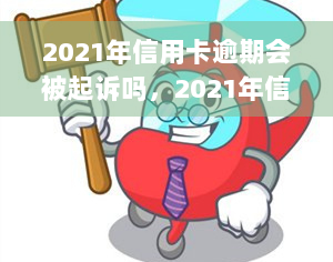 2021年信用卡逾期会被起诉吗，2021年信用卡逾期是否会被起诉？