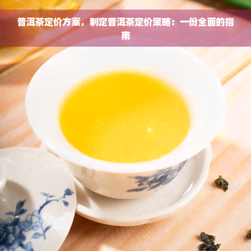 普洱茶定价方案，制定普洱茶定价策略：一份全面的指南