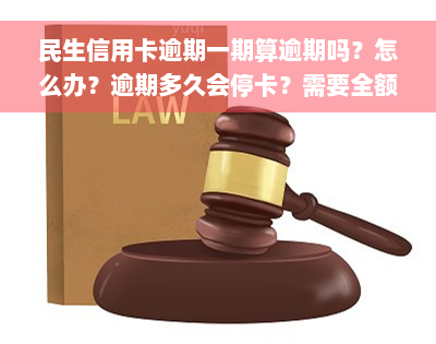 民生信用卡逾期一期算逾期吗？怎么办？逾期多久会停卡？需要全额还款吗？