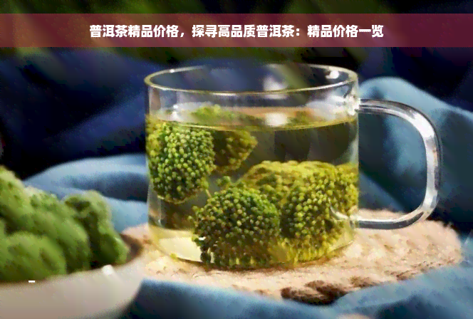 普洱茶精品价格，探寻高品质普洱茶：精品价格一览