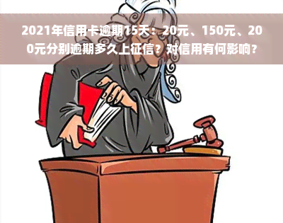 2021年信用卡逾期15天：20元、150元、200元分别逾期多久上征信？对信用有何影响？