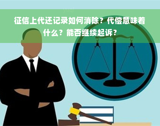 征信上代还记录如何消除？代偿意味着什么？能否继续起诉？