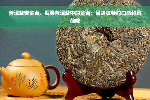 普洱茶带金点，探寻普洱茶中的金点：品味独特的口感和历韵味