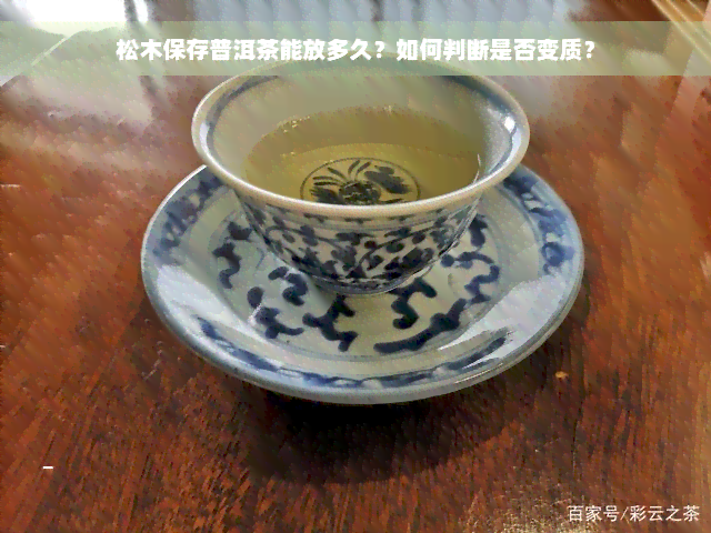 松木保存普洱茶能放多久？如何判断是否变质？