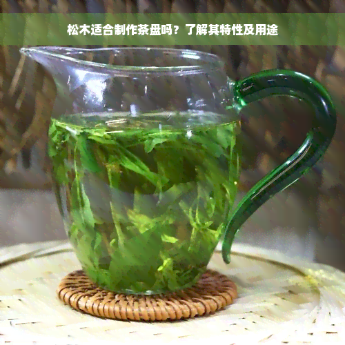 松木适合制作茶盘吗？了解其特性及用途