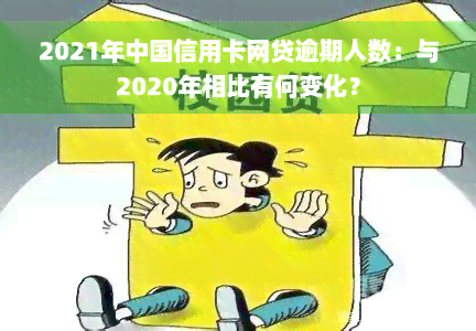 2021年中国信用卡网贷逾期人数：与2020年相比有何变化？