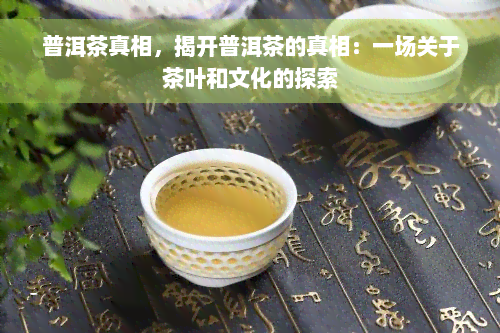 普洱茶真相，揭开普洱茶的真相：一场关于茶叶和文化的探索