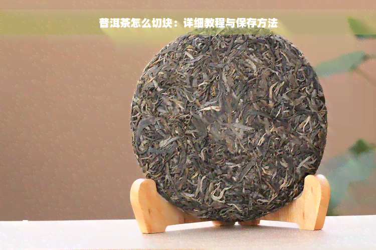 普洱茶怎么切块：详细教程与保存方法