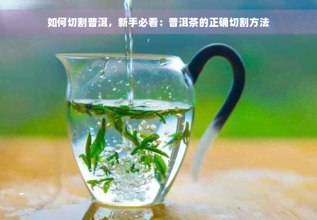 如何切割普洱，新手必看：普洱茶的正确切割方法