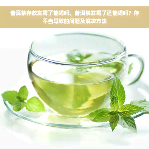 普洱茶存放发霉了能喝吗，普洱茶发霉了还能喝吗？存不当导致的问题及解决方法