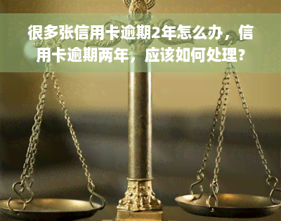 很多张信用卡逾期2年怎么办，信用卡逾期两年，应该如何处理？