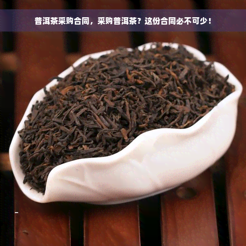 普洱茶采购合同，采购普洱茶？这份合同必不可少！