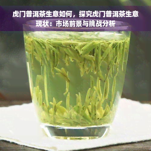 虎门普洱茶生意如何，探究虎门普洱茶生意现状：市场前景与挑战分析