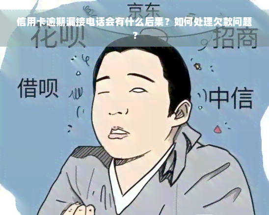 信用卡逾期漏接电话会有什么后果？如何处理欠款问题？