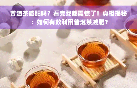 普洱茶减肥吗？看完我都震惊了！真相揭秘：如何有效利用普洱茶减肥？