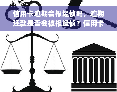 信用卡逾期会报经侦吗，逾期还款是否会被报经侦？信用卡逾期风险解析