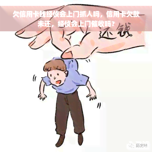 欠信用卡钱经侦会上门抓人吗，信用卡欠款未还，经侦会上门催收吗？