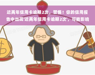 近两年信用卡逾期2次，警惕！你的信用报告中出现'近两年信用卡逾期2次'，可能影响你的贷款和信用卡申请