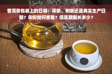 普洱茶包装上的日期：采茶、制茶还是真实生产日期？年份如何查看？保质期最长多少？