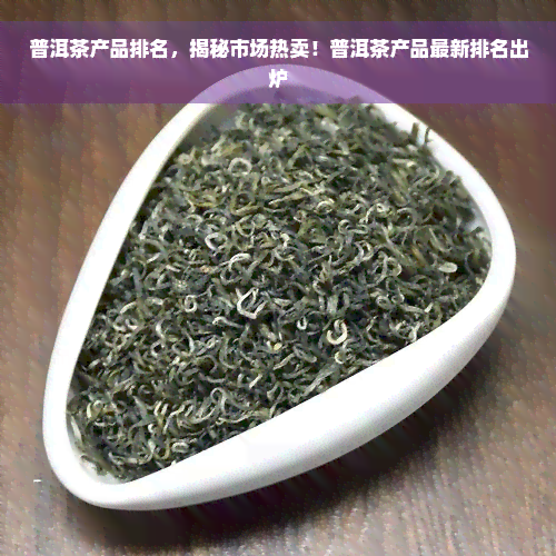 普洱茶产品排名，揭秘市场热卖！普洱茶产品最新排名出炉