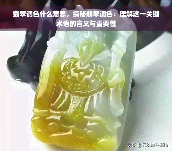 翡翠调色什么意思，探秘翡翠调色：理解这一关键术语的含义与重要性