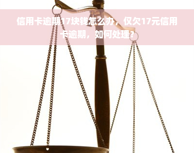 信用卡逾期17块钱怎么办，仅欠17元信用卡逾期，如何处理？