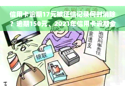 信用卡逾期17元被征信记录何时消除？逾期150元、2021年信用卡逾期金额多少会坐牢？信用卡19元逾期怎么办？