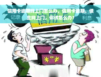 信用卡逾期找上门怎么办，信用卡逾期，债主找上门，你该怎么办？