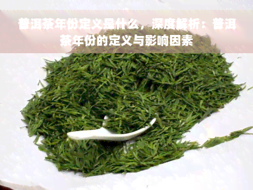 普洱茶年份定义是什么，深度解析：普洱茶年份的定义与影响因素