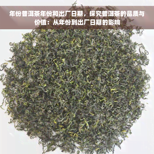 年份普洱茶年份和出厂日期，探究普洱茶的品质与价值：从年份到出厂日期的影响